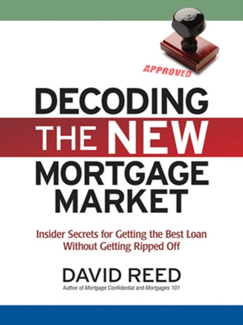 Decoding the New Mortgage Market : Insider Secrets for Getting the Best Loan Without Getting Ripped Off, EPUB eBook