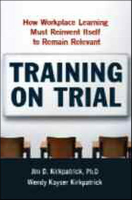 Training on Trial : How Workplace Learning Must Reinvent Itself to Remain Relevant, Hardback Book