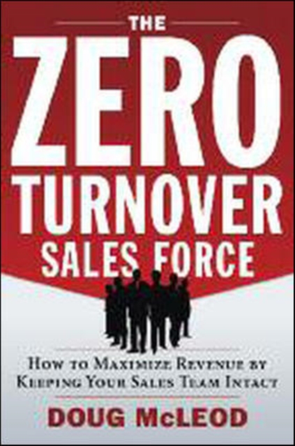 Zero-Turnover Sales Force : How to Maximize Revenue by Keeping Your Sales Team Intact, Hardback Book
