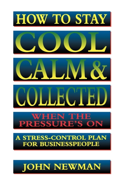 How to Stay Cool, Calm and   Collected When the Pressure's On : A Stress-Control Plan for Business People, EPUB eBook