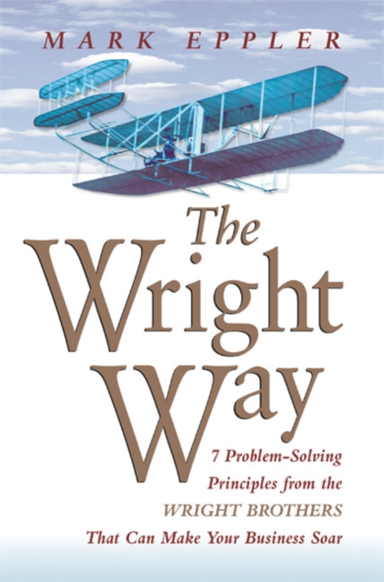 The Wright Way : 7 Problem-Solving Principles from the Wright Brothers That Can Make Your Business Soar, EPUB eBook