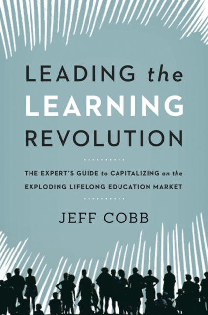 Leading the Learning Revolution : The Expert's Guide to Capitalizing on the Exploding Lifelong Education Market, EPUB eBook
