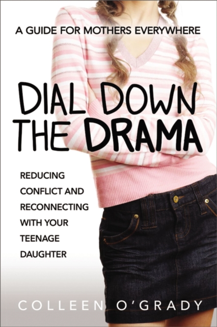 Dial Down the Drama : Reducing Conflict and Reconnecting with Your Teenage Daughter A Guide for Mothers Everywhere, EPUB eBook