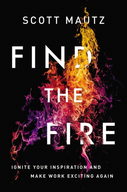 Find the Fire : Ignite Your Inspiration--and Make Work Exciting Again, EPUB eBook