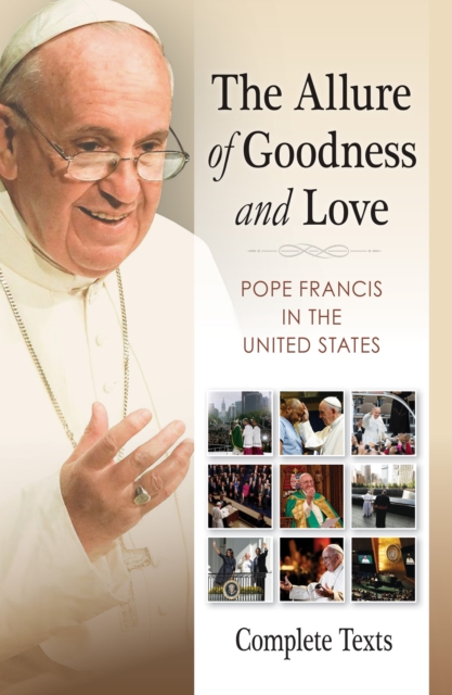 The Allure of Goodness and Love : Pope Francis in the United States Complete Texts, EPUB eBook