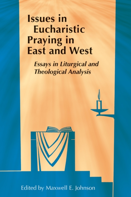 Issues in Eucharistic Praying in East and West : Essays in Liturgical and Theological Analysis, EPUB eBook