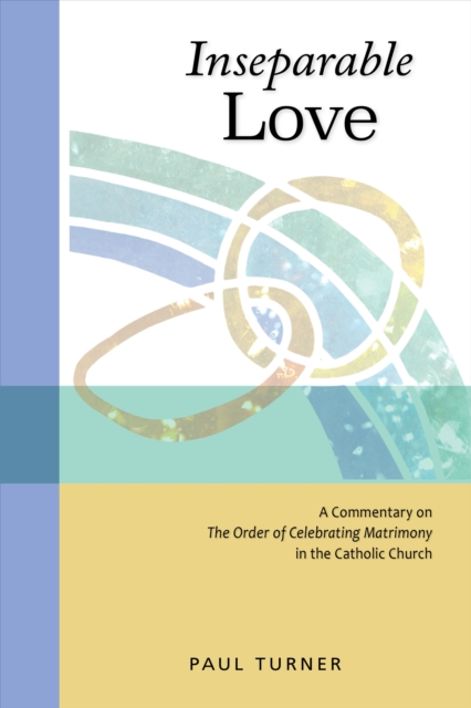 Inseparable Love : A Commentary on The Order of Celebrating Matrimony in the Catholic Church, EPUB eBook