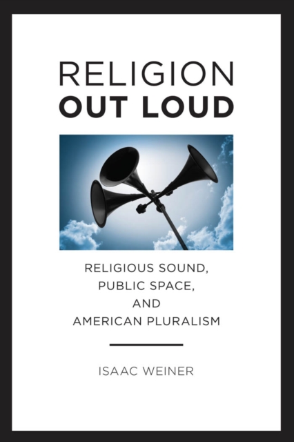 Religion Out Loud : Religious Sound, Public Space, and American Pluralism, PDF eBook