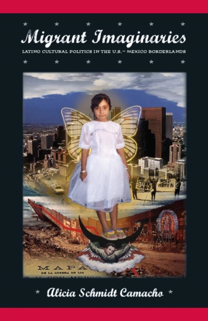 Migrant Imaginaries : Latino Cultural Politics in the U.S.-Mexico Borderlands, Paperback / softback Book