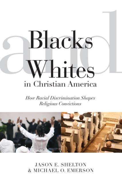 Blacks and Whites in Christian America : How Racial Discrimination Shapes Religious Convictions, Paperback / softback Book