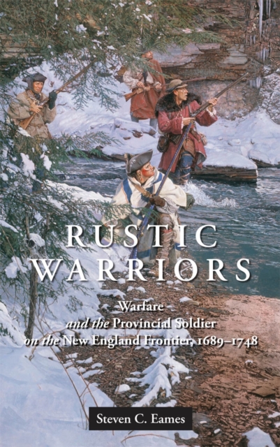 Rustic Warriors : Warfare and the Provincial Soldier on the New England Frontier, 1689-1748, EPUB eBook