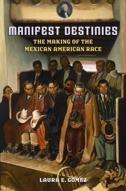 Manifest Destinies, Second Edition : The Making of the Mexican American Race, Paperback Book
