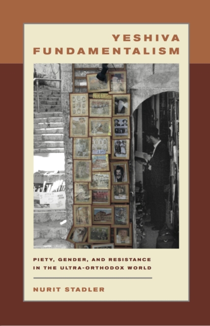 Yeshiva Fundamentalism : Piety, Gender, and Resistance in the Ultra-Orthodox World, EPUB eBook