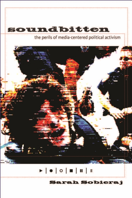 Soundbitten : The Perils of Media-Centered Political Activism, Hardback Book