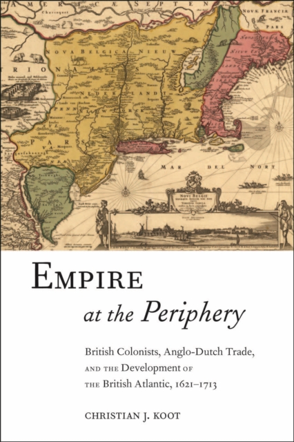 Empire at the Periphery : British Colonists, Anglo-Dutch Trade, and the Development of the British Atlantic, 1621-1713, Hardback Book