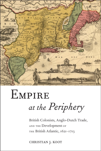 Empire at the Periphery : British Colonists, Anglo-Dutch Trade, and the Development of the British Atlantic, 1621-1713, EPUB eBook