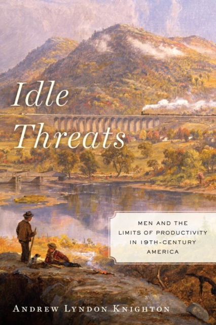 Idle Threats : Men and the Limits of Productivity in Nineteenth Century America, EPUB eBook