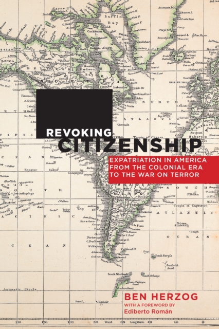 Revoking Citizenship : Expatriation in America from the Colonial Era to the War on Terror, Hardback Book