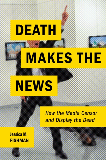 Death Makes the News : How the Media Censor and Display the Dead, Paperback / softback Book