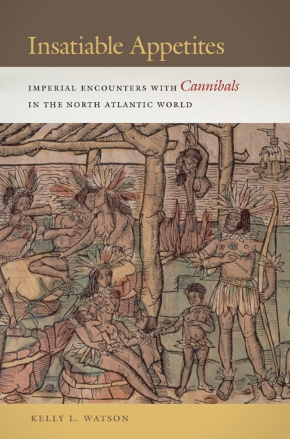 Insatiable Appetites : Imperial Encounters with Cannibals in the North Atlantic World, Hardback Book