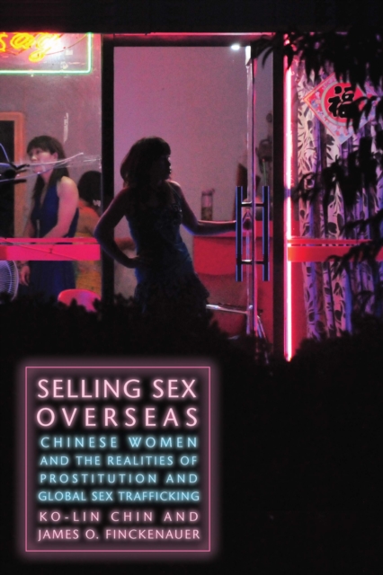 Selling Sex Overseas : Chinese Women and the Realities of Prostitution and Global Sex Trafficking, Hardback Book