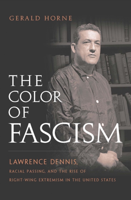 The Color of Fascism : Lawrence Dennis, Racial Passing, and the Rise of Right-Wing Extremism in the United States, EPUB eBook