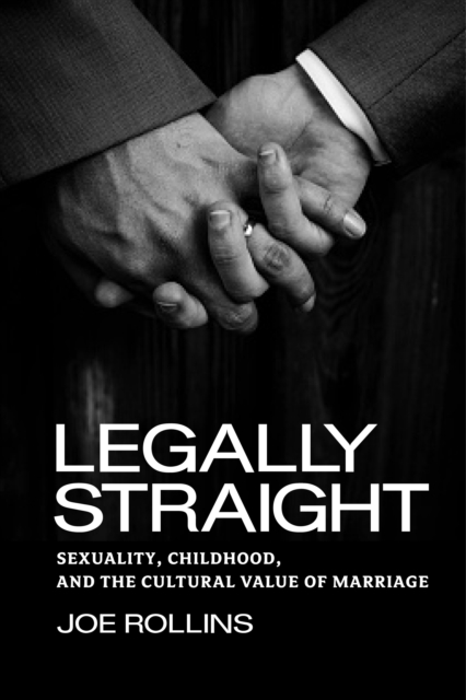 Legally Straight : Sexuality, Childhood, and the Cultural Value of Marriage, Hardback Book