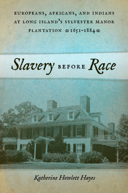 Slavery Before Race : Europeans, Africans, and Indians at Long Island's Sylvester Manor Plantation, 1651-1884, Hardback Book