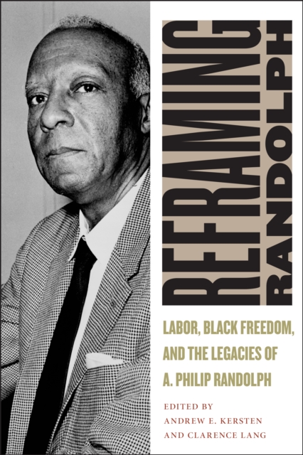 Reframing Randolph : Labor, Black Freedom, and the Legacies of A. Philip Randolph, Hardback Book