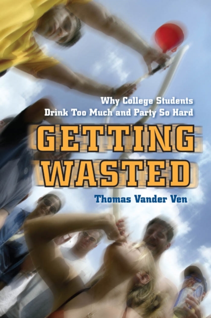 Getting Wasted : Why College Students Drink Too Much and Party So Hard, Paperback / softback Book
