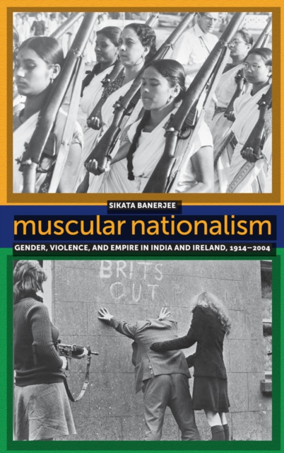 Muscular Nationalism : Gender, Violence, and Empire in India and Ireland, 1914-2004, Hardback Book