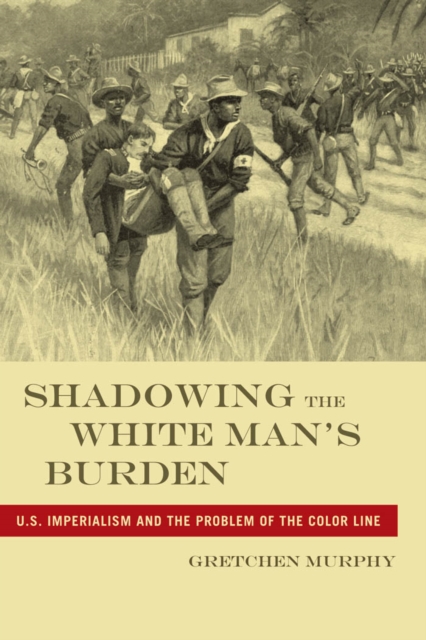 Shadowing the White Man’s Burden : U.S. Imperialism and the Problem of the Color Line, Paperback / softback Book