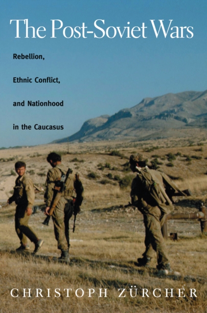 The Post-Soviet Wars : Rebellion, Ethnic Conflict, and Nationhood in the Caucasus, EPUB eBook