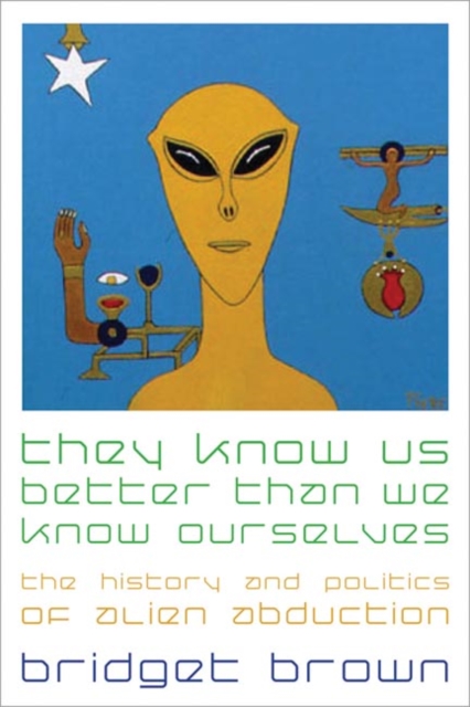 They Know Us Better Than We Know Ourselves : The History and Politics of Alien Abduction, Paperback / softback Book