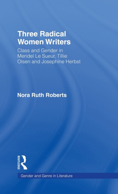 Three Radical Women Writers : Class and Gender in Meridel Le Sueur, Tillie Olsen, and Josephine Herbst, Hardback Book