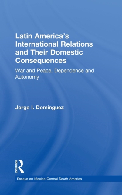 Latin America's International Relations and Their Domestic Consequences : War and Peace, Dependence and Autonomy,, Hardback Book