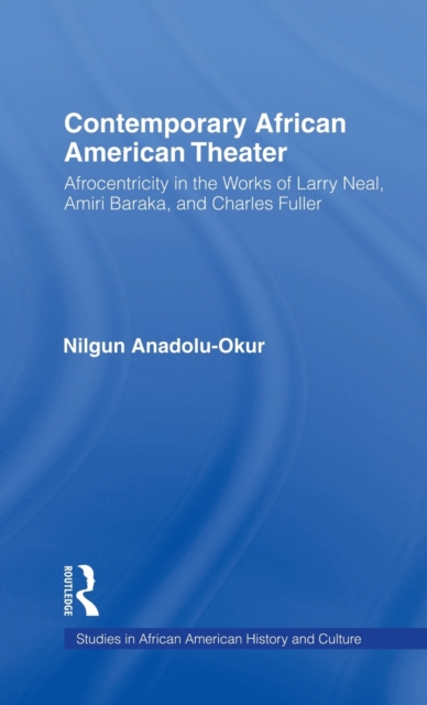 Contemporary African American Theater : Afrocentricity in the Works of Larry Neal, Amiri Baraka, and Charles Fuller, Hardback Book