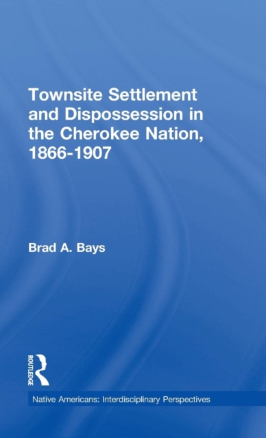 Townsite Settlement and Dispossession in the Cherokee Nation, 1866-1907, Hardback Book