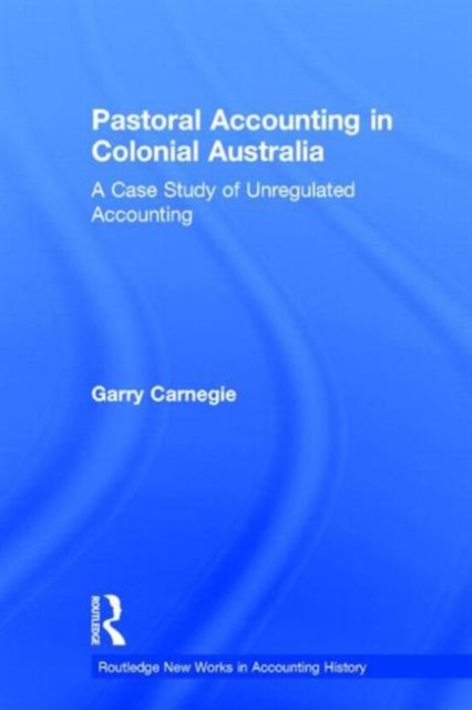 Pastoral Accounting in Colonial Australia : A Case Study of Unregulated Accounting, Hardback Book