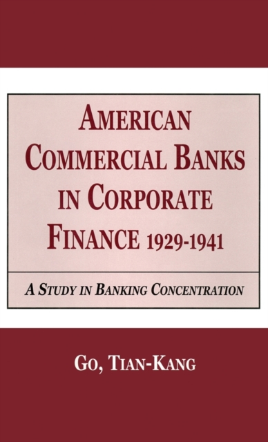 American Commercial Banks in Corporate Finance, 1929-1941 : A Study in Banking Concentrations, Hardback Book