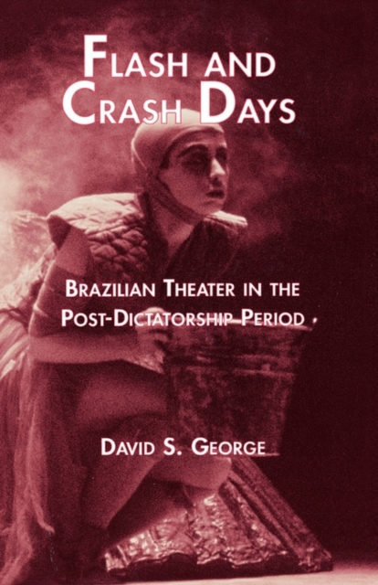 Flash and Crash Days : Brazilian Theater in the Post-Dictatorship Period, Hardback Book
