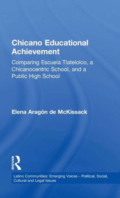 Chicano Educational Achievement : Comparing Escuela Tlatelolco, A Chicanocentric School, and a Public High School, Hardback Book
