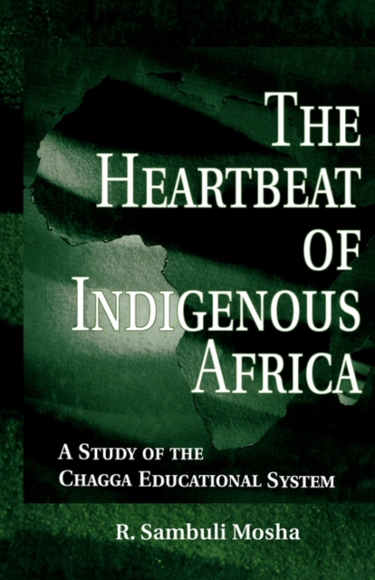 The Heartbeat of Indigenous Africa : A Study of the Chagga Educational System, Paperback / softback Book
