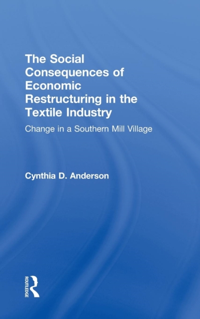 Social Consequences of Economic Restructuring in the Textile Industry : Change in a Southern Mill Village, Hardback Book