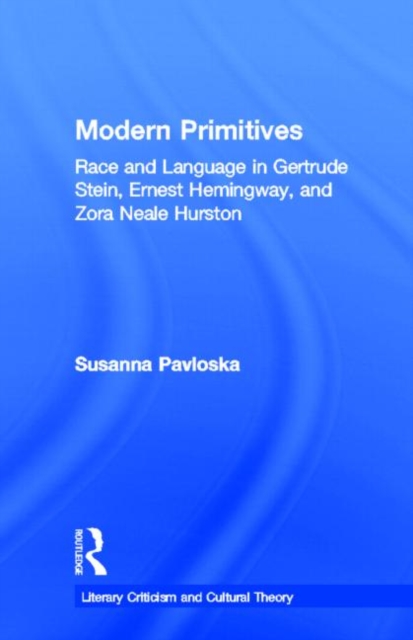 Modern Primitives : Race and Language in Gertrude Stein, Ernest Hemingway, and Zora Neale Hurston, Hardback Book