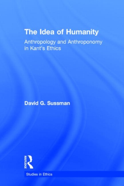 The Idea of Humanity : Anthropology and Anthroponomy in Kant's Ethics, Hardback Book