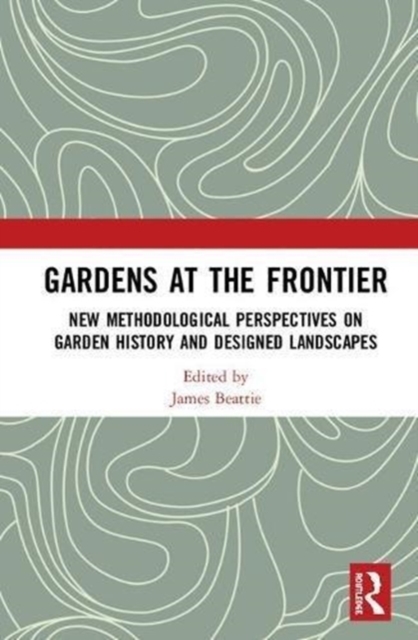 Gardens at the Frontier : New Methodological Perspectives on Garden History and Designed Landscapes, Hardback Book