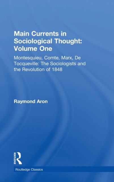 Main Currents in Sociological Thought: Volume One : Montesquieu, Comte, Marx, De Tocqueville: The Sociologists and the Revolution of 1848, Hardback Book