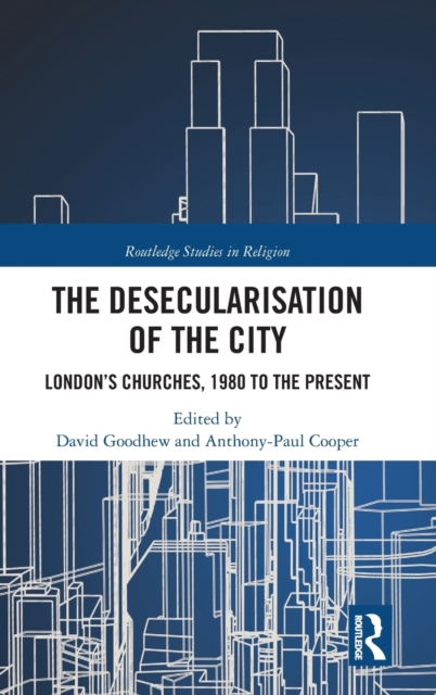 The Desecularisation of the City : London’s Churches, 1980 to the Present, Hardback Book