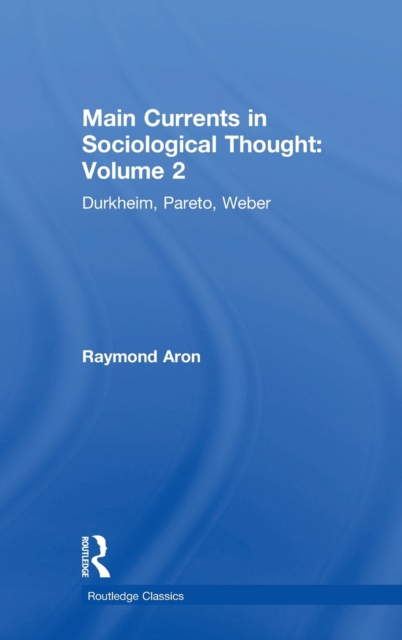 Main Currents in Sociological Thought: Volume 2 : Durkheim, Pareto, Weber, Hardback Book